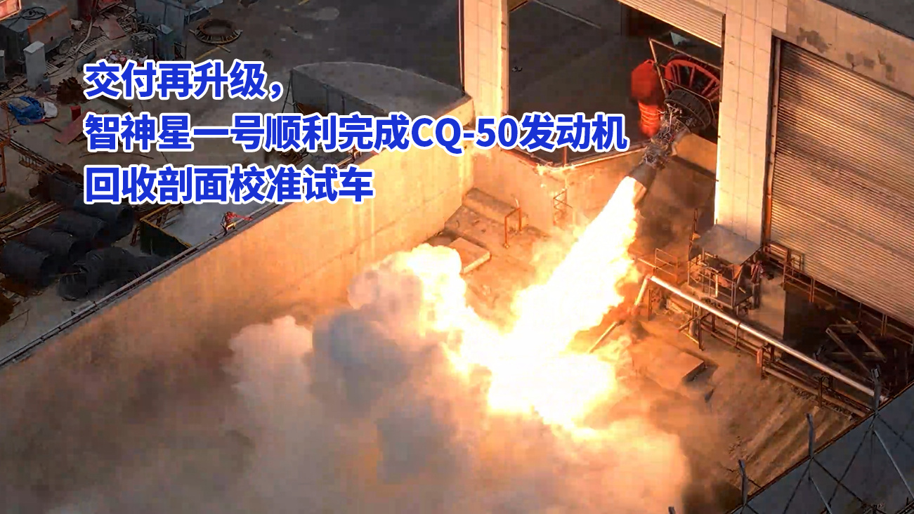 星河动力交付升级，“智神星一号”顺利完成 CQ-50 发动机回收剖面校准试车背后原因曝光