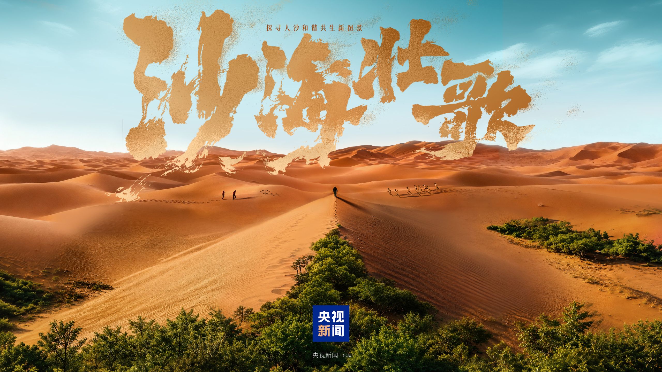 央视新闻纪录片《沙海壮歌》：绿围大漠 人沙共生