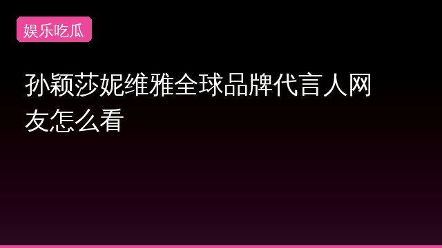 孙颖莎妮维雅全球品牌代言人网友怎么看