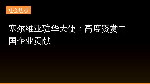 塞尔维亚驻华大使：高度赞赏中国企业贡献