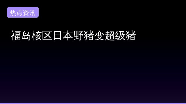 福岛核区日本野猪变超级猪怎么回事？