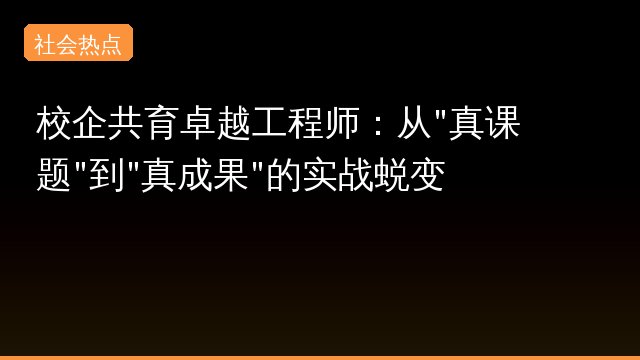 校企共育卓越工程师：从"真课题"到"真成果"的实战蜕变