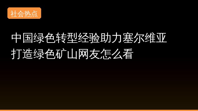 中国绿色转型经验助力塞尔维亚打造绿色矿山网友怎么看