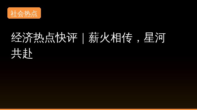 经济热点快评｜薪火相传，星河共赴背后原因曝光
